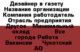 Дизайнер в газету › Название организации ­ Компания-работодатель › Отрасль предприятия ­ Другое › Минимальный оклад ­ 28 000 - Все города Работа » Вакансии   . Чукотский АО